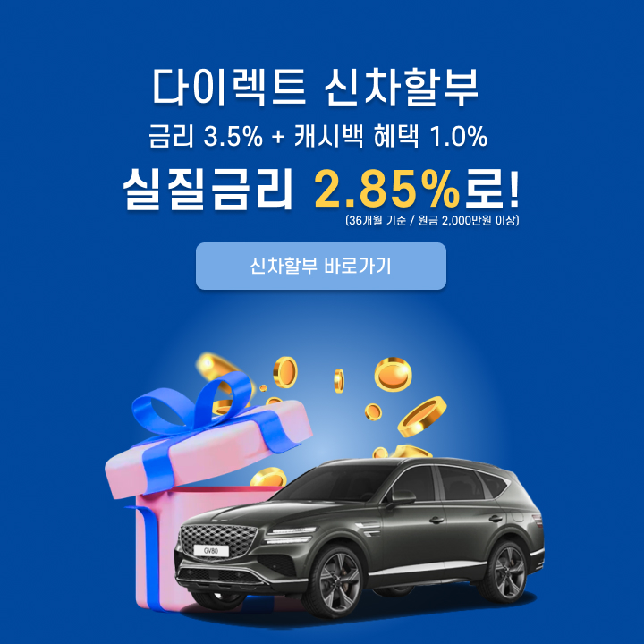다이렉트 신차할부 금리 3.5% + 캐시백혜택 1.0% 실질금리 2.85%